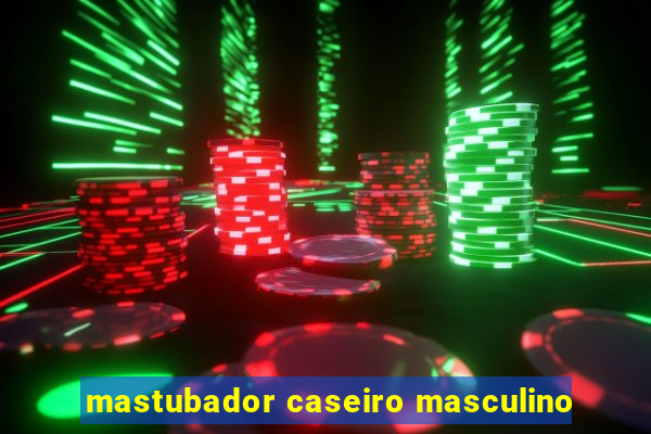 mastubador caseiro masculino